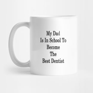 My Dad Is In School To Become The Best Dentist Mug